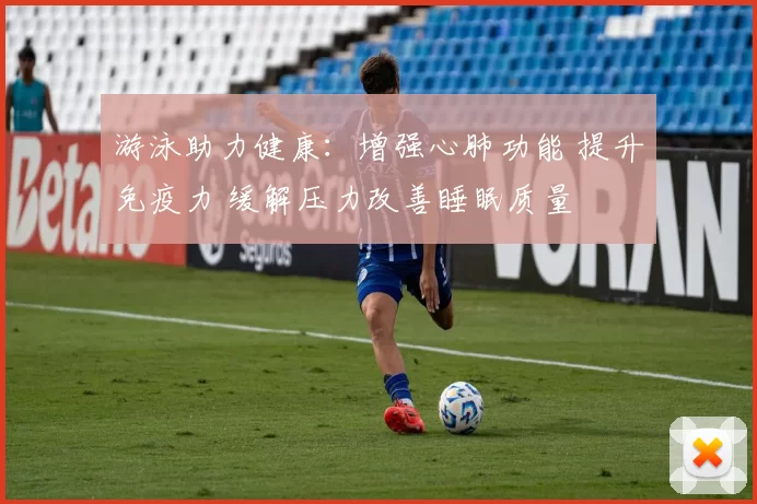 游泳助力健康：增强心肺功能 提升免疫力 缓解压力改善睡眠质量