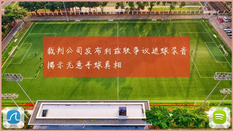 裁判公司发布利兹联争议进球录音揭示无意手球真相