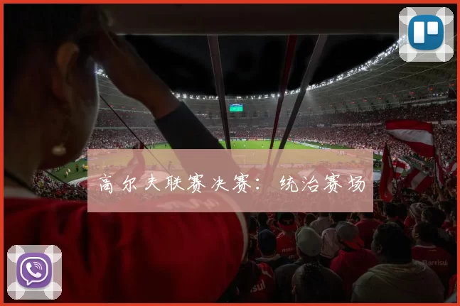 高尔夫联赛决赛：统治赛场
