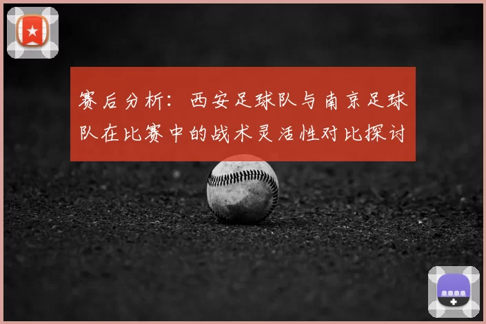 赛后分析：西安足球队与南京足球队在比赛中的战术灵活性对比探讨
