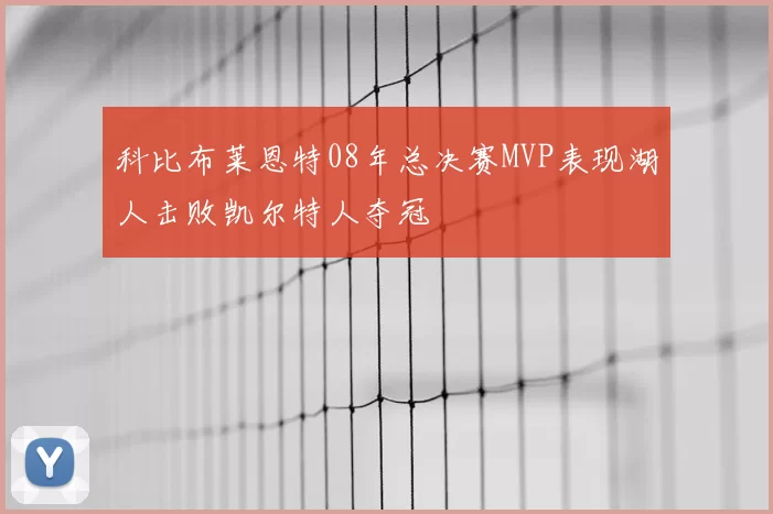 科比布莱恩特08年总决赛MVP表现湖人击败凯尔特人夺冠