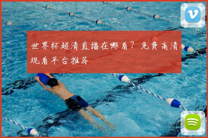 世界杯超清直播在哪看？免费高清观看平台推荐