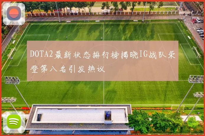 DOTA2最新状态排行榜揭晓IG战队荣登第八名引发热议