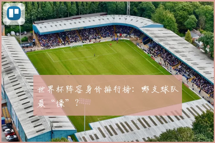 世界杯阵容身价排行榜:哪支球队最“壕”?