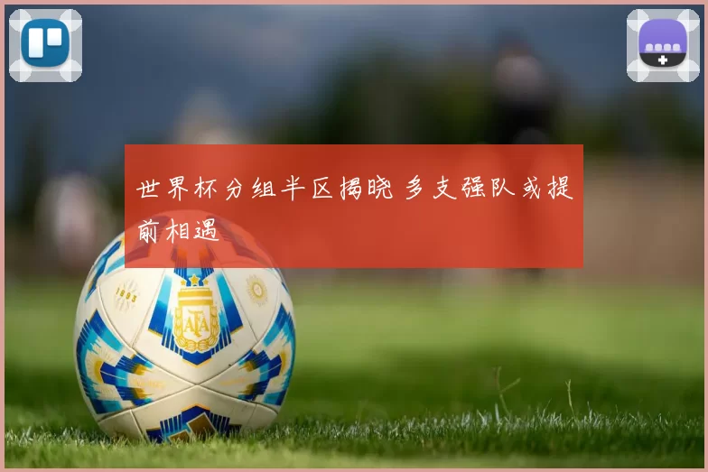 世界杯分组半区揭晓 多支强队或提前相遇