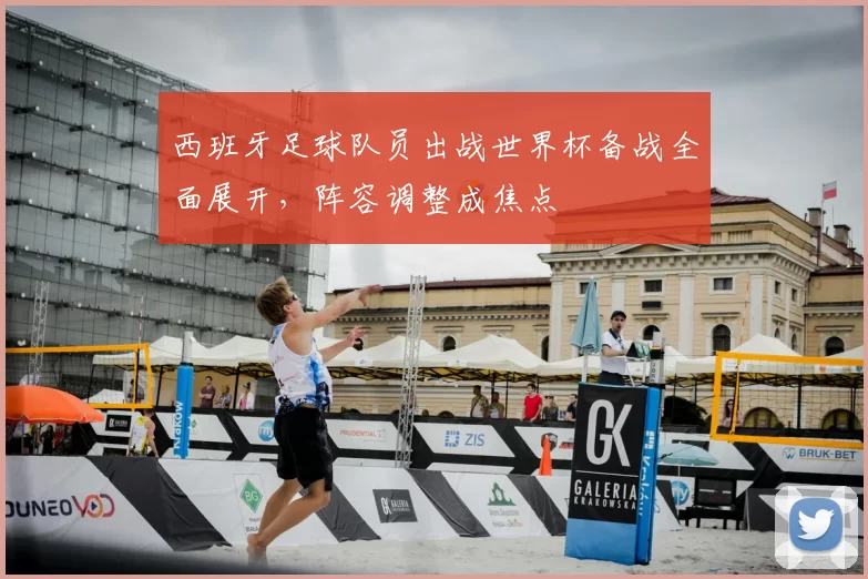 西班牙足球队员出战世界杯备战全面展开,阵容调整成焦点