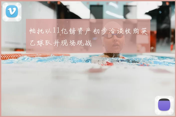 帕托以11亿镑资产初步洽谈收购英乙球队并现场观战