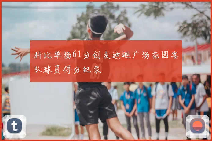 科比单场61分创麦迪逊广场花园客队球员得分纪录