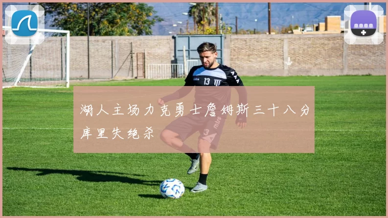 湖人主场力克勇士詹姆斯三十八分库里失绝杀