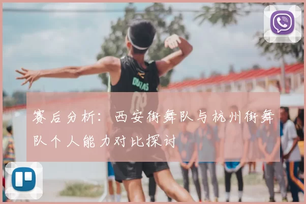 赛后分析：西安街舞队与杭州街舞队个人能力对比探讨