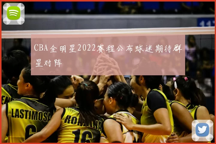CBA全明星2022赛程公布球迷期待群星对阵