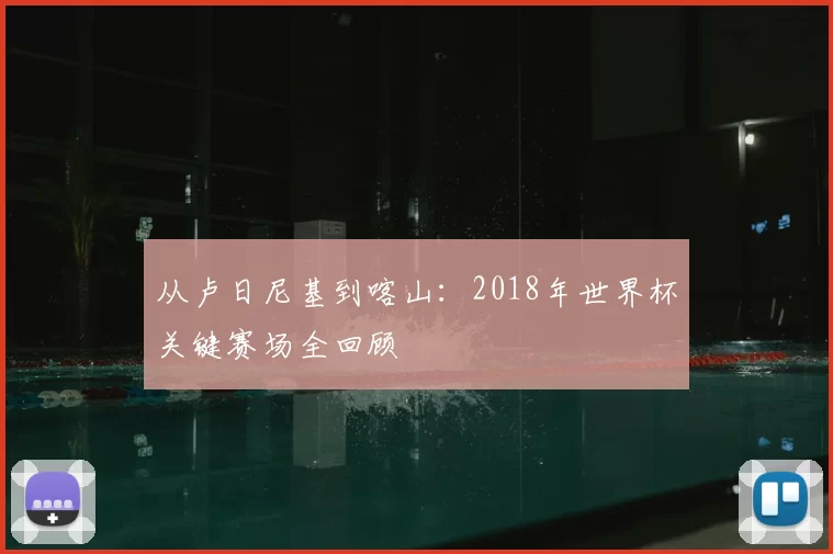 从卢日尼基到喀山：2018年世界杯关键赛场全回顾
