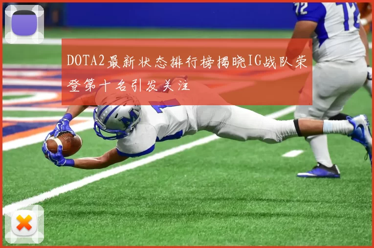 DOTA2最新状态排行榜揭晓IG战队荣登第十名引发关注