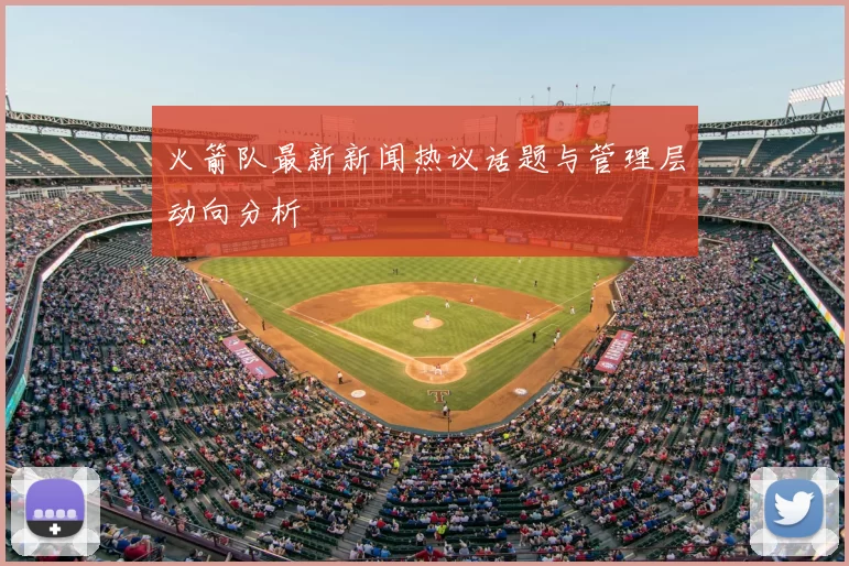 火箭队最新新闻热议话题与管理层动向分析