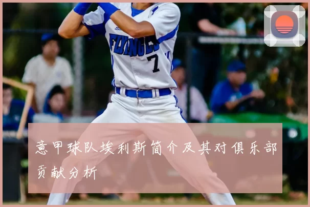意甲球队埃利斯简介及其对俱乐部贡献分析