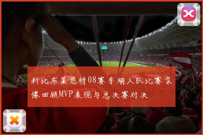 科比布莱恩特08赛季湖人队比赛录像回顾MVP表现与总决赛对决