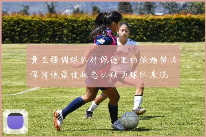 费兰强调球队对佩德里的依赖努力保持他最佳状态以助力球队表现