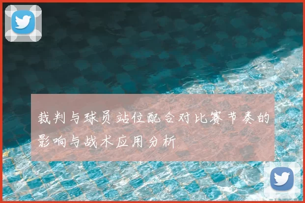 裁判与球员站位配合对比赛节奏的影响与战术应用分析