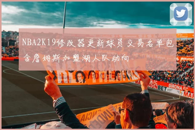 NBA2K19修改器更新球员交易名单包含詹姆斯加盟湖人队动向
