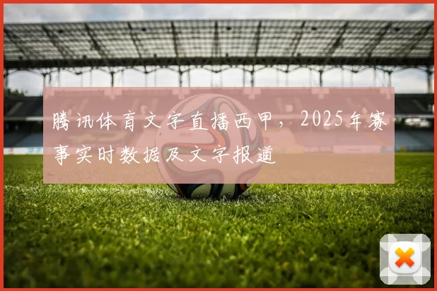 腾讯体育文字直播西甲，2025年赛事实时数据及文字报道