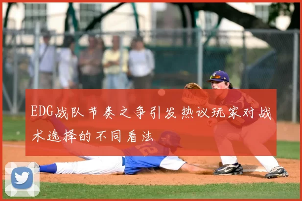EDG战队节奏之争引发热议玩家对战术选择的不同看法