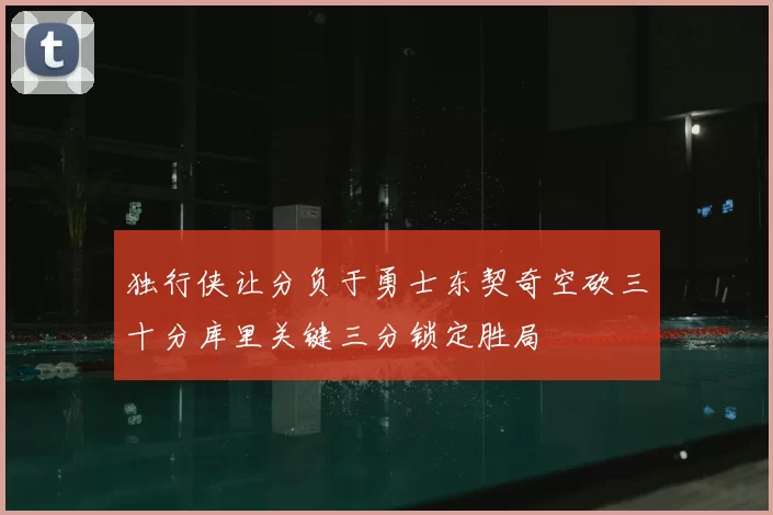 独行侠让分负于勇士东契奇空砍三十分库里关键三分锁定胜局