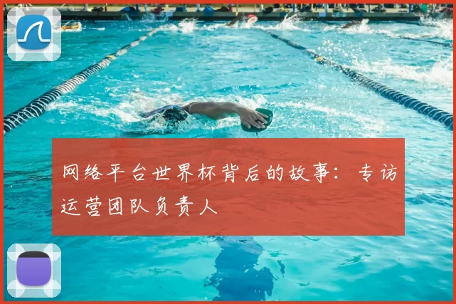 网络平台世界杯背后的故事：专访运营团队负责人