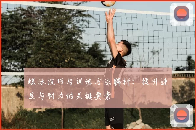 蝶泳技巧与训练方法解析:提升速度与耐力的关键要素