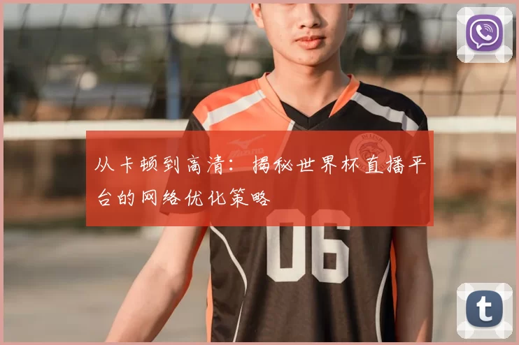 从卡顿到高清：揭秘世界杯直播平台的网络优化策略