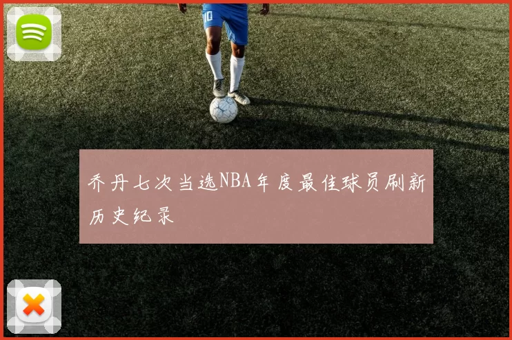 乔丹七次当选NBA年度最佳球员刷新历史纪录