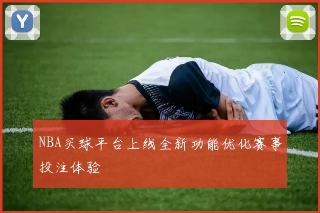 NBA买球平台上线全新功能优化赛事投注体验