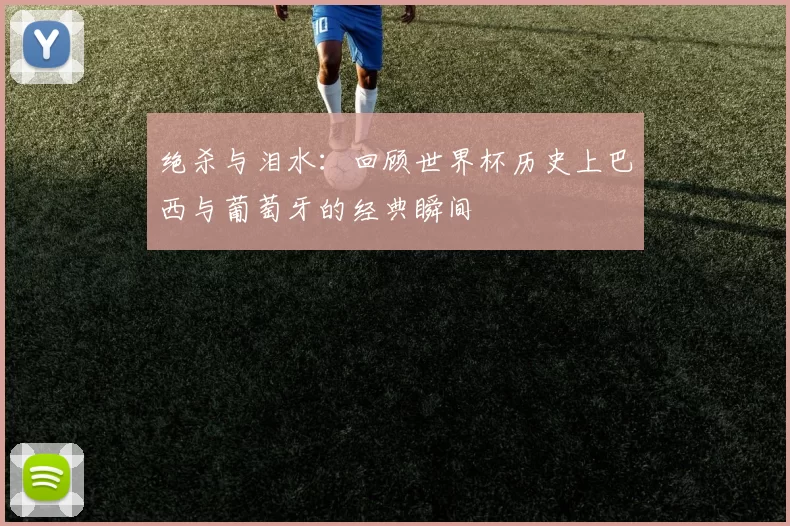 绝杀与泪水:回顾世界杯历史上巴西与葡萄牙的经典瞬间