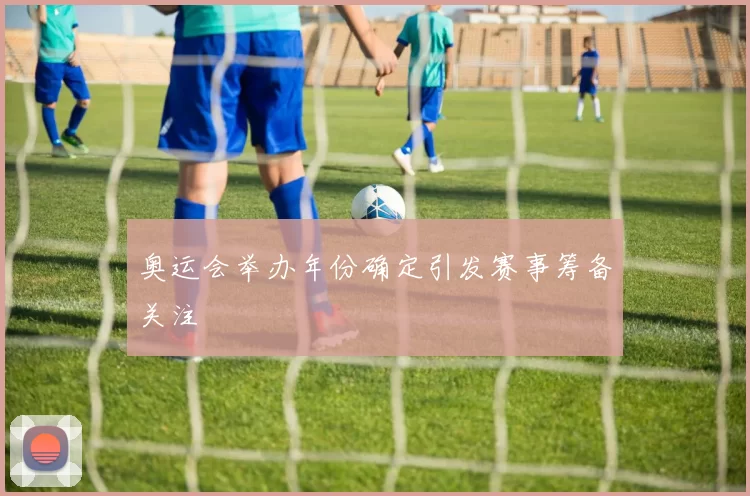 奥运会举办年份确定引发赛事筹备关注