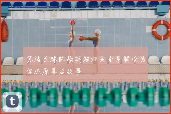 苏格兰球队踢英超相关全景解读为你还原幕后故事