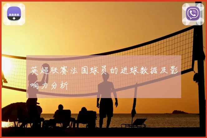 英超联赛法国球员的进球数据及影响力分析