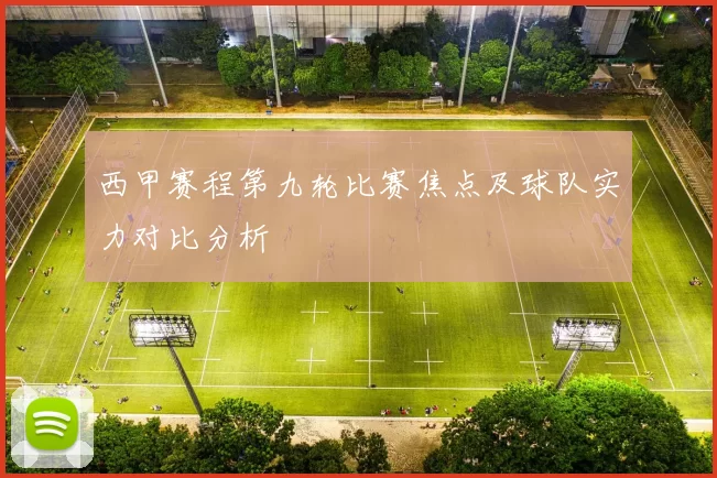 西甲赛程第九轮比赛焦点及球队实力对比分析