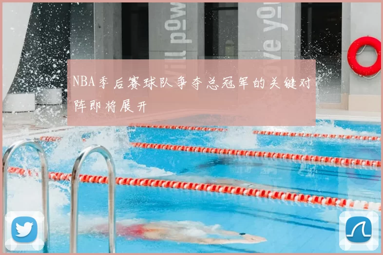 NBA季后赛球队争夺总冠军的关键对阵即将展开