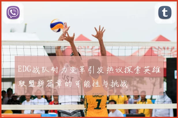 EDG战队耐力变革引发热议探索英雄联盟新篇章的可能性与挑战