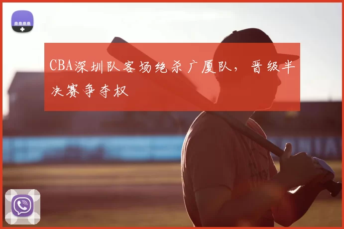 CBA深圳队客场绝杀广厦队，晋级半决赛争夺权