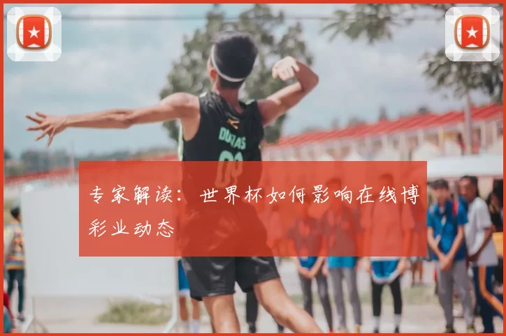 专家解读：世界杯如何影响在线博彩业动态