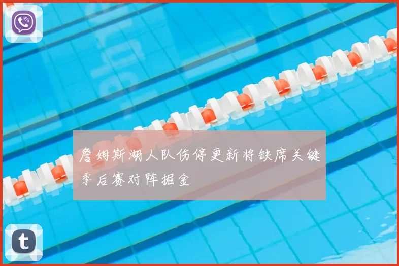 詹姆斯湖人队伤停更新将缺席关键季后赛对阵掘金
