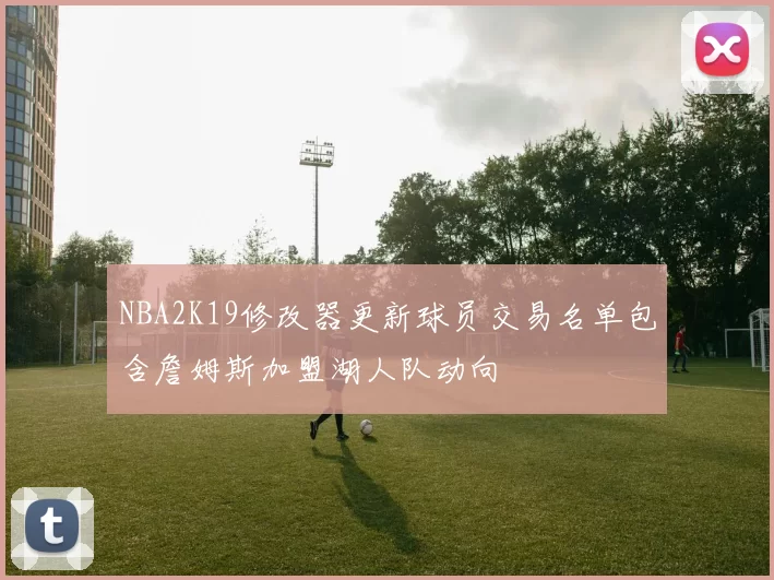 NBA2K19修改器更新球员交易名单包含詹姆斯加盟湖人队动向