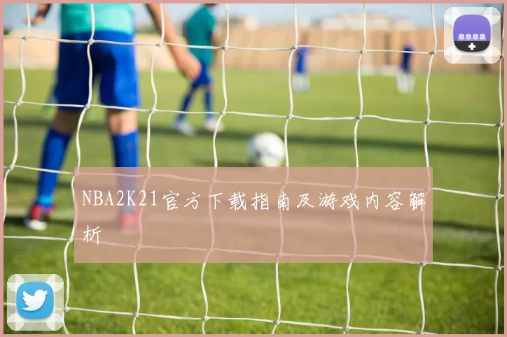 NBA2K21官方下载指南及游戏内容解析