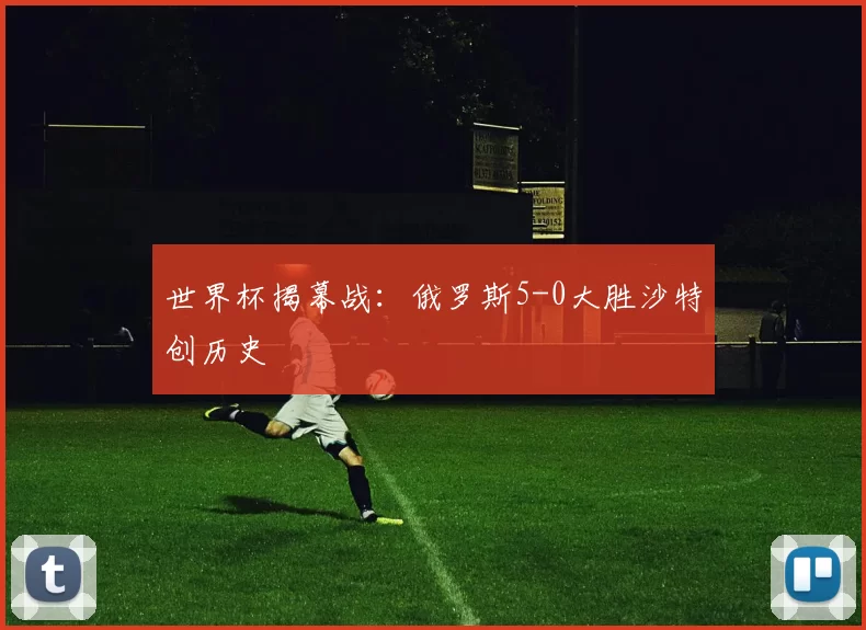 世界杯揭幕战：俄罗斯5-0大胜沙特创历史