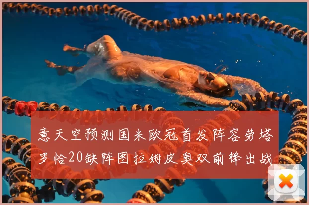 意天空预测国米欧冠首发阵容劳塔罗恰20缺阵图拉姆皮奥双前锋出战