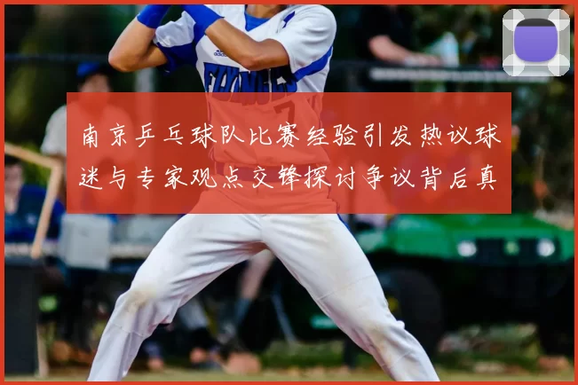 南京乒乓球队比赛经验引发热议球迷与专家观点交锋探讨争议背后真相