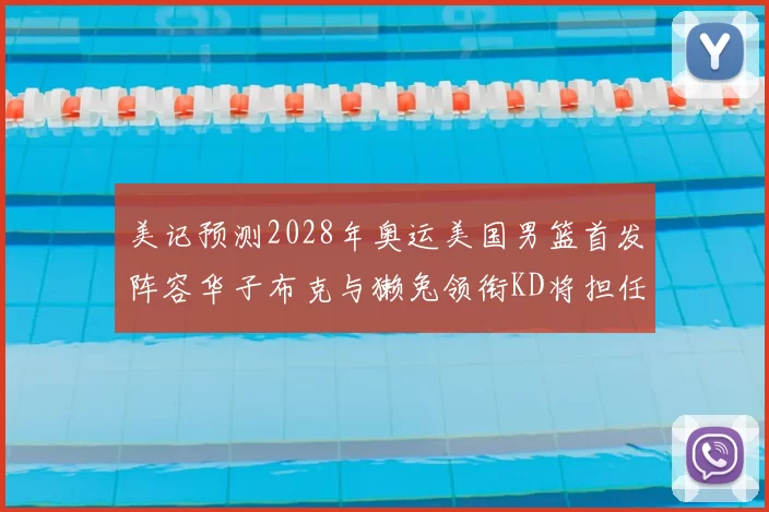 美记预测2028年奥运美国男篮首发阵容华子布克与獭兔领衔KD将担任替补