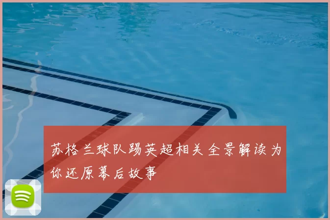 苏格兰球队踢英超相关全景解读为你还原幕后故事