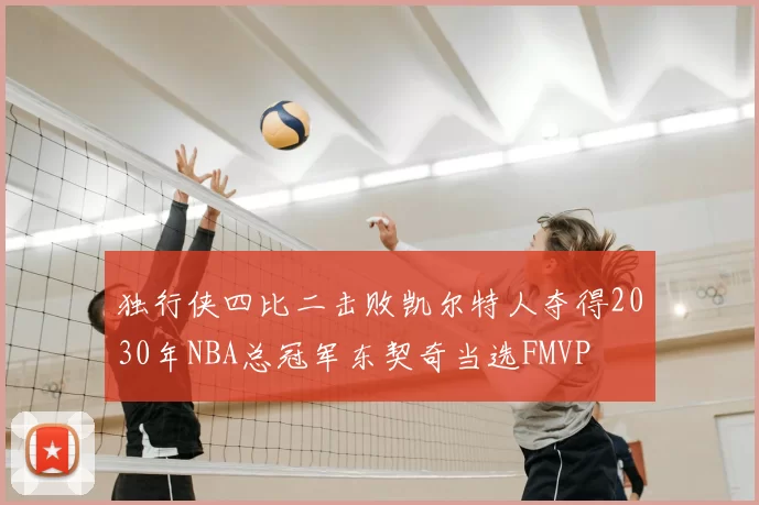 独行侠四比二击败凯尔特人夺得2030年NBA总冠军东契奇当选FMVP