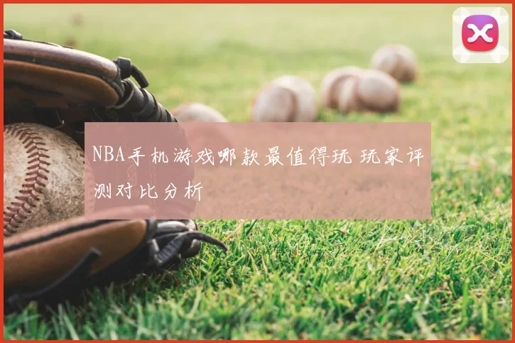 NBA手机游戏哪款最值得玩 玩家评测对比分析